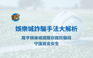 娛樂城詐騙手法大解析｜隆亨娛樂城提醒你提防騙局，守護資金安全