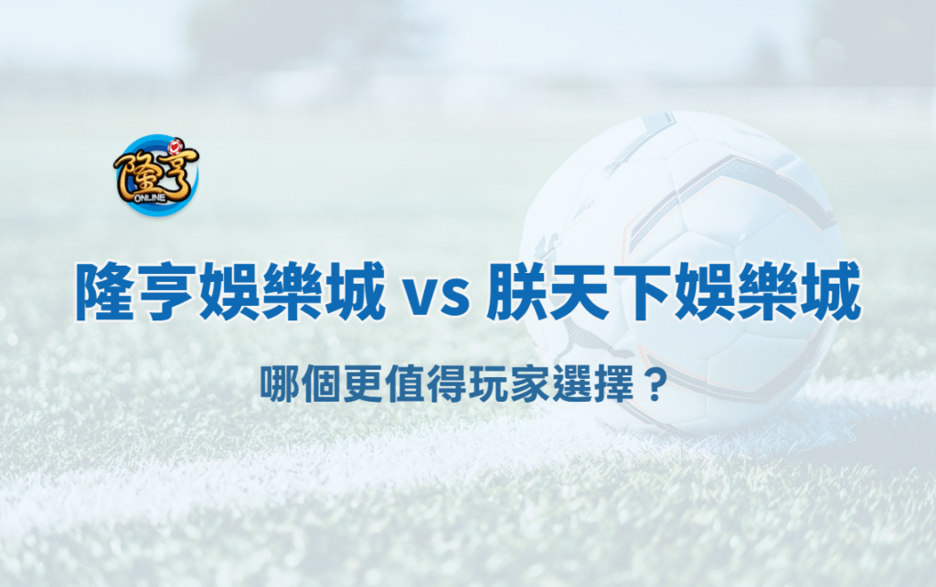 2025 娛樂城比較｜隆亨娛樂城 vs 朕天下娛樂城，哪個更值得玩家選擇？