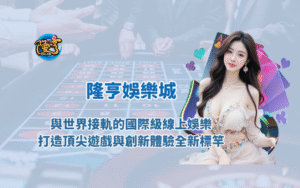 隆亨娛樂城：與世界接軌的國際級線上娛樂平台，打造頂尖遊戲與創新體驗的全新標竿