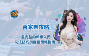 百家樂攻略：最完整的新手入門、玩法技巧與獲勝策略指南（2025版）